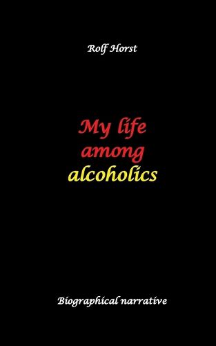 Cover image for My life among alcoholics - Addiction, alcoholic, co-dependencies, divorce, illegitimate children, suizide, psychotherapies, self-help group
