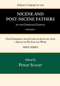 Cover image for A Select Library of the Nicene and Post-Nicene Fathers of the Christian Church, First Series, Volume 1: The Confessions and Letters of Augustin, with a Sketch of His Life and Work