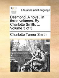 Cover image for Desmond. a Novel, in Three Volumes. by Charlotte Smith. ... Volume 3 of 3