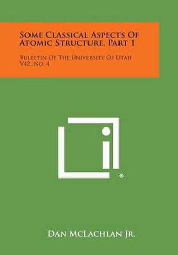 Some Classical Aspects of Atomic Structure, Part 1: Bulletin of the University of Utah V42, No. 4