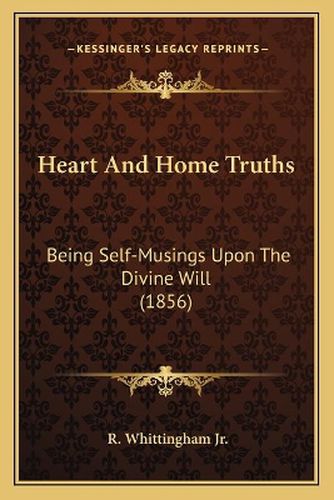 Cover image for Heart and Home Truths: Being Self-Musings Upon the Divine Will (1856)
