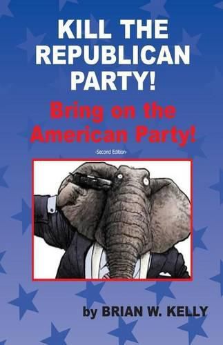 Cover image for Kill the Republican Party! Second Edition: Bring on the American Party!