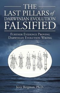 Cover image for The Last Pillars of Darwinian Evolution Falsified: Further Evidence Proving Darwinian Evolution Wrong