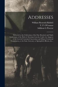 Cover image for Addresses: Delivered at the Celebration of the One Hundred and Ninth Anniversary of the Birth of Abraham Lincoln, Under the Auspices of the Lincoln Centennial Association and Illinois Centennial Commission, at the State Armoury, in Springfield, ...