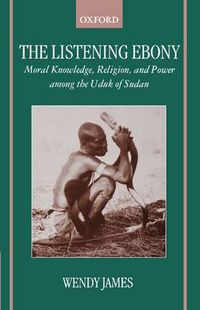 Cover image for The Listening Ebony: Moral Knowledge, Religion and Power Among the Uduk of Sudan