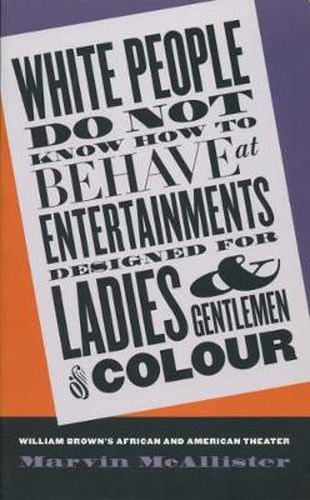 Cover image for White People Do Not Know How to Behave at Entertainments Designed for Ladies and Gentlemen of Colour: William Brown's African and American Theater