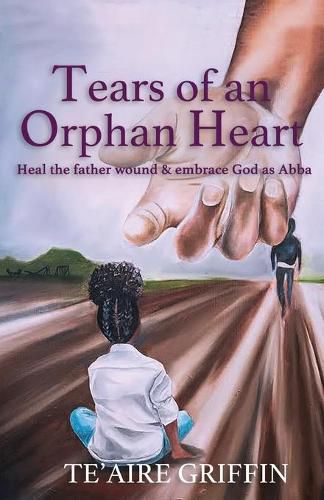 Cover image for Tears of an Orphan Heart: Heal the father wound & embrace God as Abba