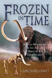 Cover image for Frozen in Time: Woolly Mammoths, the Ice Age, and the Biblical Key to Their Secrets