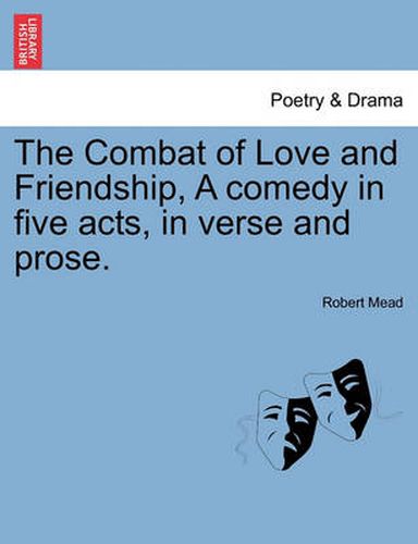 Cover image for The Combat of Love and Friendship, a Comedy in Five Acts, in Verse and Prose.