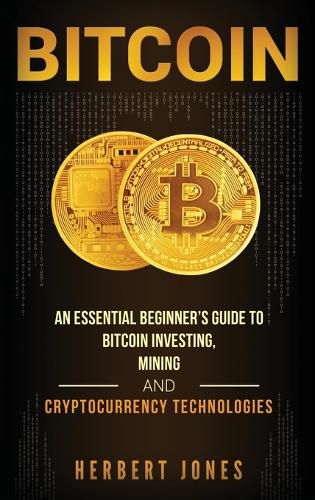 Cover image for Bitcoin: An Essential Beginner's Guide to Bitcoin Investing, Mining and Cryptocurrency Technologies