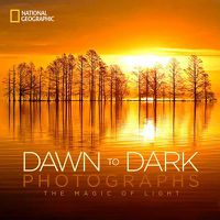 Cover image for National Geographic Dawn to Dark Photographs: The Magic of Light