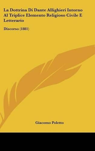 La Dottrina Di Dante Allighieri Intorno Al Triplice Elemento Religioso Civile E Letterario: Discorso (1881)