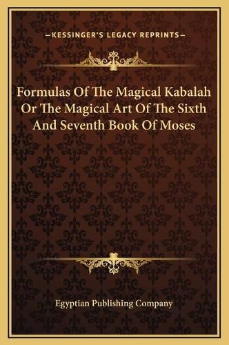 Cover image for Formulas of the Magical Kabalah or the Magical Art of the Sixth and Seventh Book of Moses