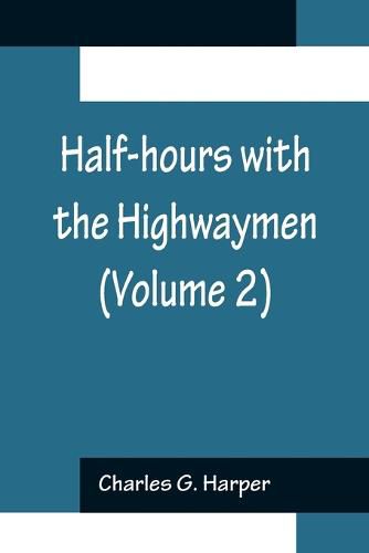 Half-hours with the Highwaymen (Volume 2); Picturesque Biographies and Traditions of the Knights of the Road