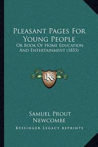 Cover image for Pleasant Pages for Young People: Or Book of Home Education and Entertainment (1853)