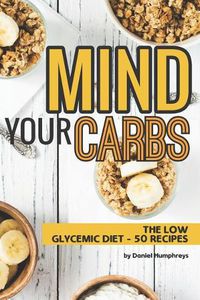 Cover image for Mind Your Carbs: The Low Glycemic Diet - 50 Recipes