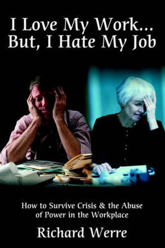 Cover image for I Love My Work ... But, I Hate My Job: How to Survive Crisis & the Abuse of Power in the Workplace