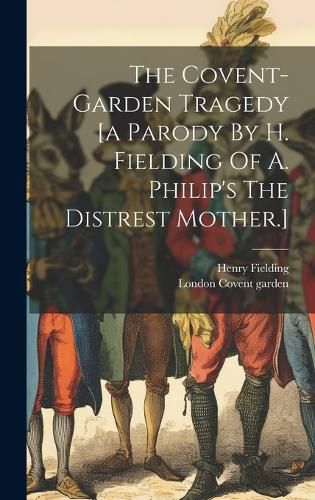 Cover image for The Covent-garden Tragedy [a Parody By H. Fielding Of A. Philip's The Distrest Mother.]