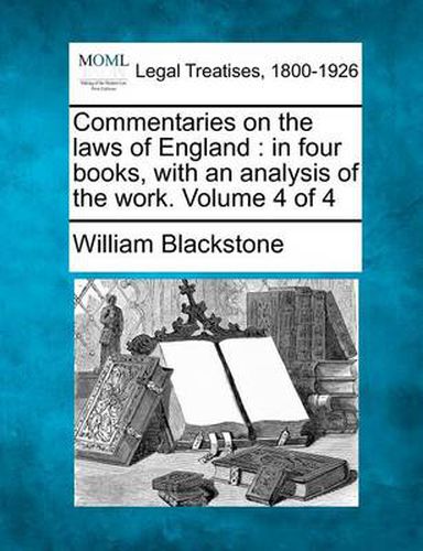 Commentaries on the Laws of England: In Four Books, with an Analysis of the Work. Volume 4 of 4