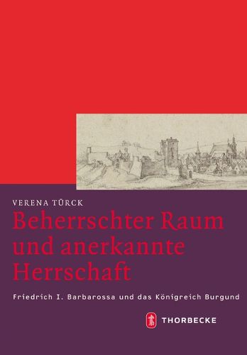 Cover image for Beherrschter Raum Und Anerkannte Herrschaft: Friedrich I. Barbarossa Und Das Konigreich Burgund