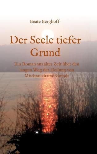 Cover image for Der Seele tiefer Grund: Ein Roman aus alter Zeit uber den langen Weg der Heilung von Missbrauch und Gewalt