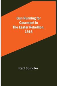 Cover image for Gun running for Casement in the Easter rebellion, 1916