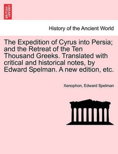 Cover image for The Expedition of Cyrus Into Persia; And the Retreat of the Ten Thousand Greeks. Translated with Critical and Historical Notes, by Edward Spelman. a New Edition, Etc.