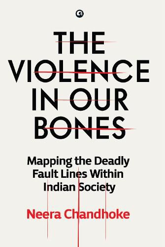 Cover image for THE VIOLENCE IN OUR BONES: MAPPING THE DEADLY FAULT LINES WITHIN INDIAN SOCIETY