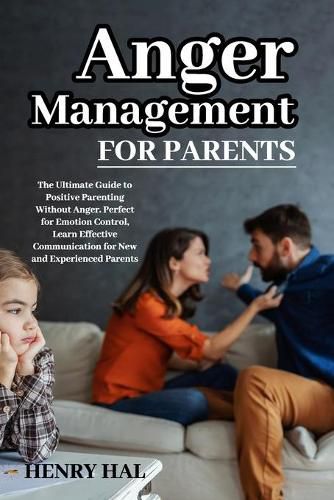 Cover image for Anger Management for Parents: The Ultimate Guide to Positive Parenting Without Anger. Perfect for Emotion Control, Learn Effective Communication for New and Experienced Parents