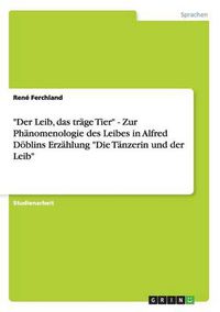 Cover image for Der Leib, das trage Tier - Zur Phanomenologie des Leibes in Alfred Doeblins Erzahlung Die Tanzerin und der Leib