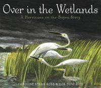 Cover image for Over in the Wetlands: A Hurricane-On-The-Bayou Story