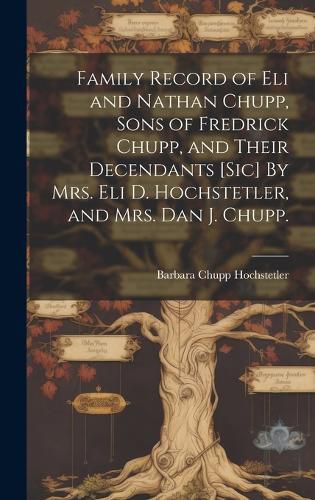 Family Record of Eli and Nathan Chupp, Sons of Fredrick Chupp, and Their Decendants [sic] By Mrs. Eli D. Hochstetler, and Mrs. Dan J. Chupp.