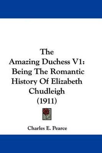 Cover image for The Amazing Duchess V1: Being the Romantic History of Elizabeth Chudleigh (1911)