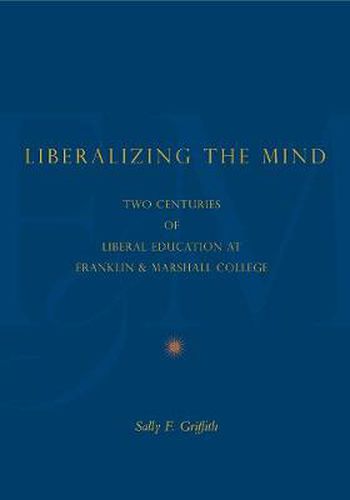 Cover image for Liberalizing the Mind: Two Centuries of Liberal Education at Franklin & Marshall College