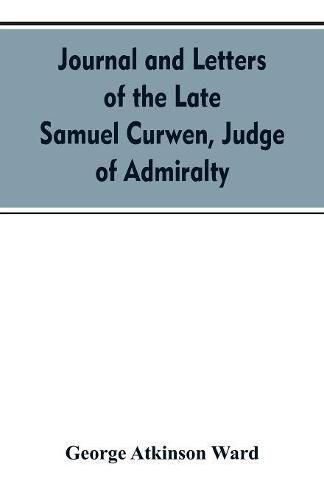 Cover image for Journal and letters of the late Samuel Curwen, judge of Admiralty, etc., an American refugee in England from 1775-1784, comprising remarks on the prominent men and measures of that period