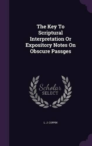 The Key to Scriptural Interpretation or Expository Notes on Obscure Passges