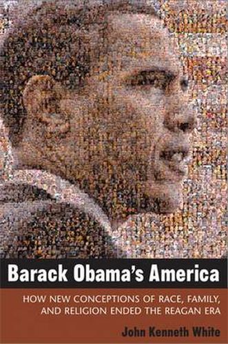 Barack Obama's America: How New Conceptions of Race, Family, and Religion Ended the Reagan Era