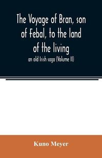 Cover image for The voyage of Bran, son of Febal, to the land of the living; an old Irish saga (Volume II)