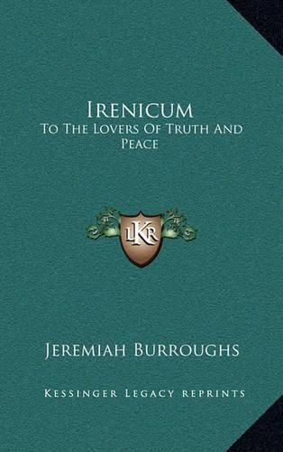 Irenicum: To the Lovers of Truth and Peace: Heart-Divisions Opened in the Causes and Evils of Them (1653)