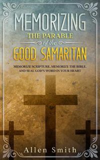 Cover image for Memorizing the Parable of the Good Samaritan: Memorize Scripture, Memorize the Bible, and Seal God's Word in Your Heart