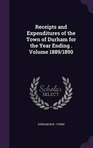 Cover image for Receipts and Expenditures of the Town of Durham for the Year Ending . Volume 1889/1890