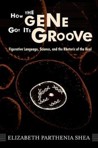 Cover image for How the Gene Got Its Groove: Figurative Language, Science, and the Rhetoric of the Real