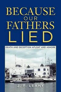 Cover image for Because Our Fathers Lied: Death and Deception Afloat and Ashore