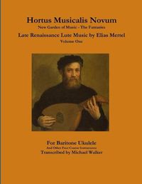 Cover image for Hortus Musicalis Novum New Garden of Music - The Fantasies Late Renaissance Lute Music by Elias Mertel Volume One For Baritone Ukulele and Other Four Course Instruments