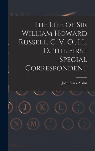 The Life of Sir William Howard Russell, C. V. O., LL. D., the First Special Correspondent