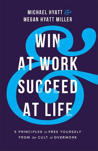 Win at Work and Succeed at Life - 5 Principles to Free Yourself from the Cult of Overwork