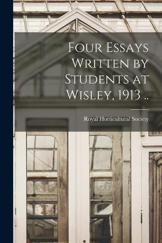 Four Essays Written by Students at Wisley, 1913 ..