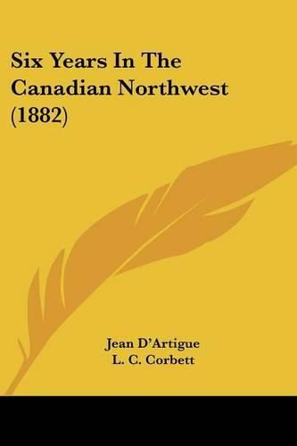 Cover image for Six Years in the Canadian Northwest (1882)