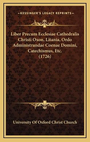 Cover image for Liber Precum Ecclesiae Cathedralis Christi Oxon, Litania, Ordo Administrandae Coenae Domini, Catechismus, Etc. (1726)