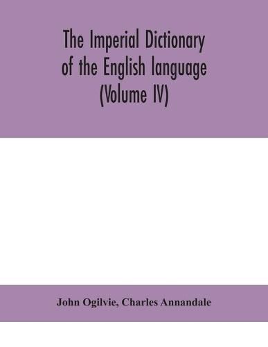 The imperial dictionary of the English language: a complete encyclopedic lexicon, literary, scientific, and technological (Volume IV)